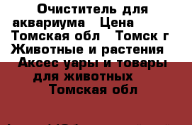 Очиститель для аквариума › Цена ­ 200 - Томская обл., Томск г. Животные и растения » Аксесcуары и товары для животных   . Томская обл.